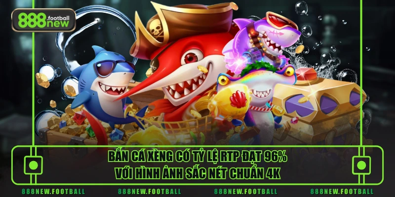 Bắn cá xèng có tỷ lệ RTP đạt 96% với hình ảnh sắc nét chuẩn 4K