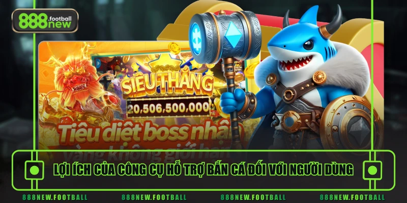 Lợi ích của công cụ hỗ trợ bắn cá đối với người dùng