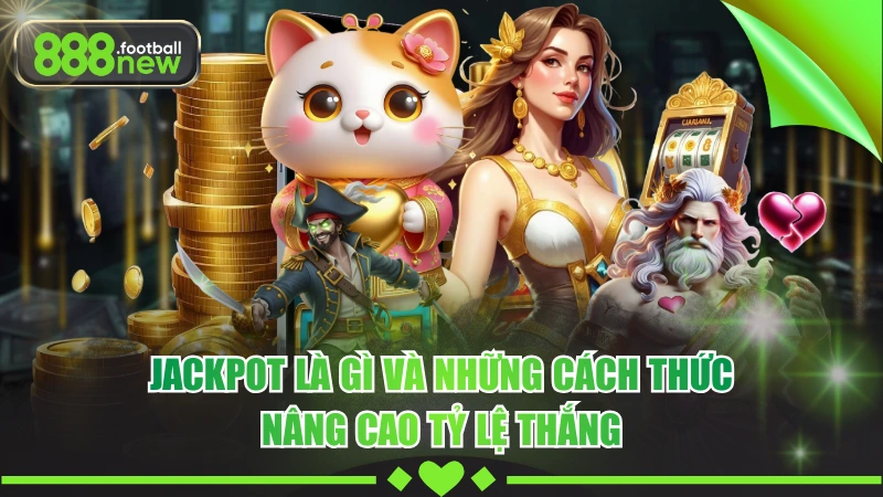 Jackpot Là Gì Và Những Cách Thức Nâng Cao Tỷ Lệ Thắng