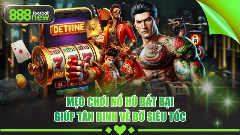 Mẹo Chơi Nổ Hũ Bất Bại Giúp Tân Binh Về Bờ Siêu Tốc